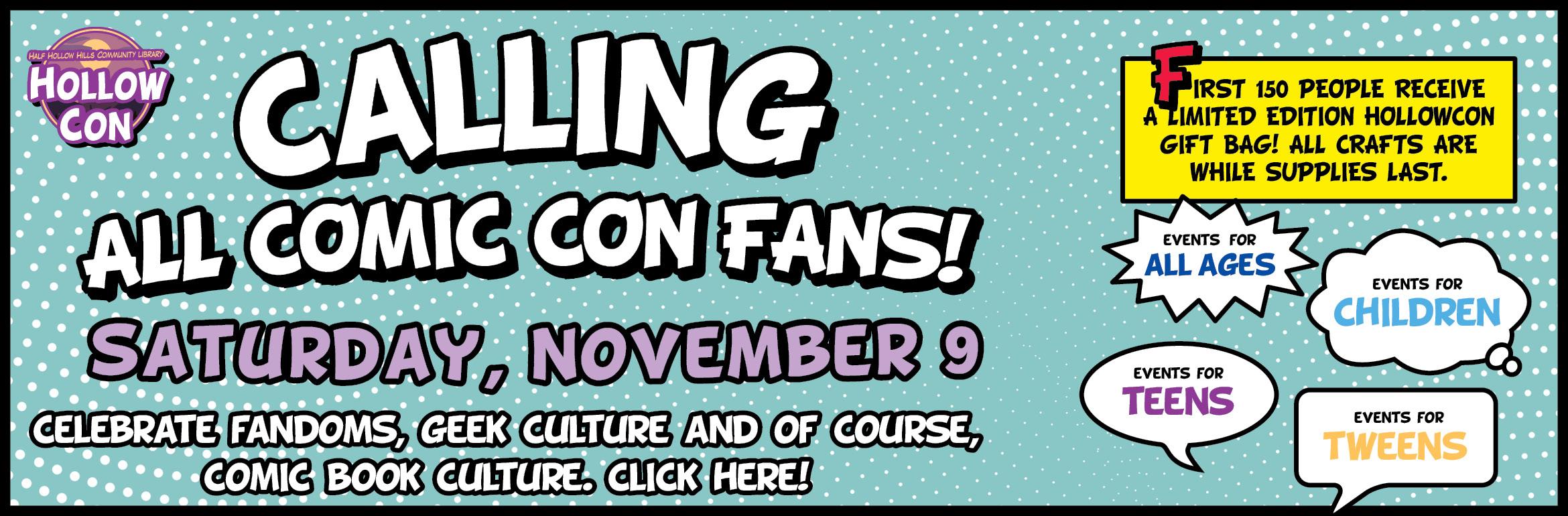 Calling all Comic Con fans! Saturday, November 9. Celebrate fandoms, geek culture and of course, comic book culture. Click here! First 150 people receive a limited edition HollowCon gift bag! All crafts are while supplies last. Events for all ages. Events for children. Events for teens. Events for tweens.