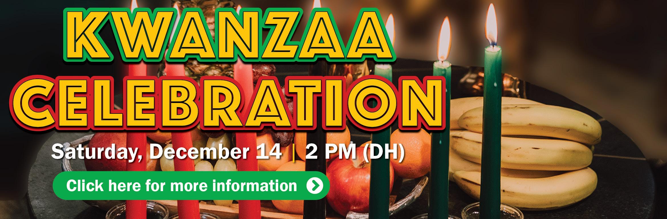 Kwanzaa Celebration. Saturday, December 14 | 2 PM (DH). Click here for more information.