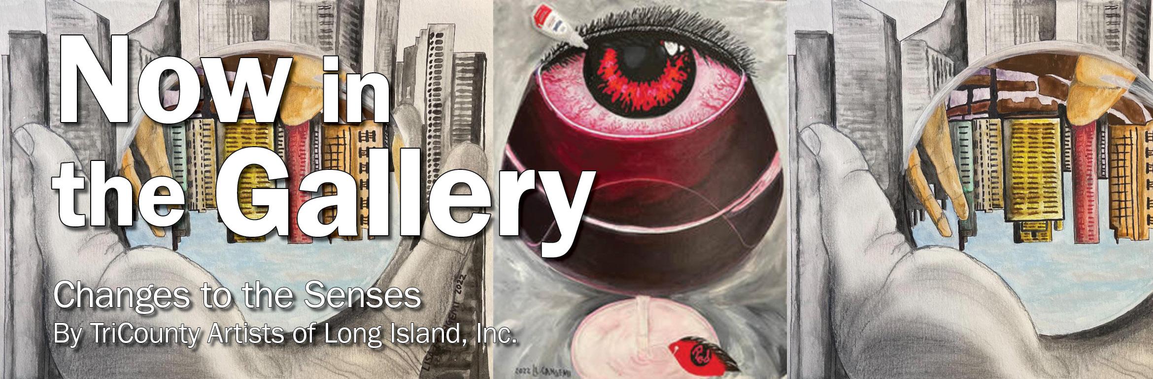 Now in the Gallery. Changes to the Senses. By TriCounty Artists of Long Island, Inc.