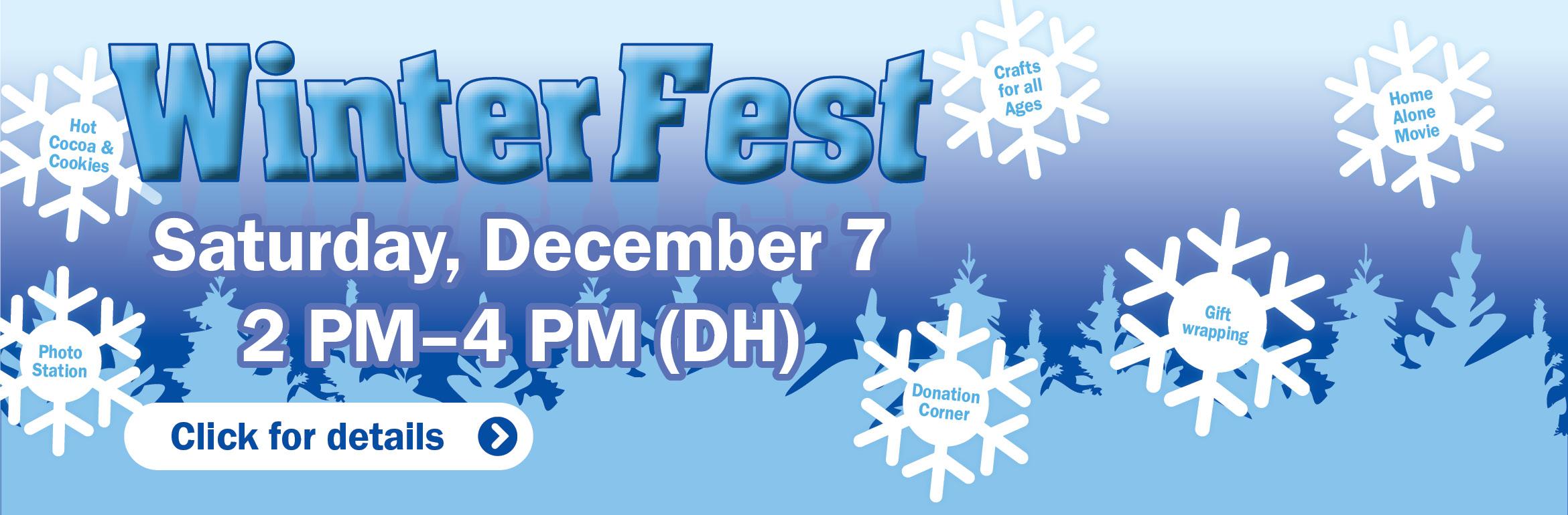 WinterFest. Saturday, December 7. 2 PM–4 PM (DH). Hot Cocoa & Cookies. Photo Station. Crafts for all Ages. Donation Corner. Gift wrapping. Home Alone Movie. Click for details.