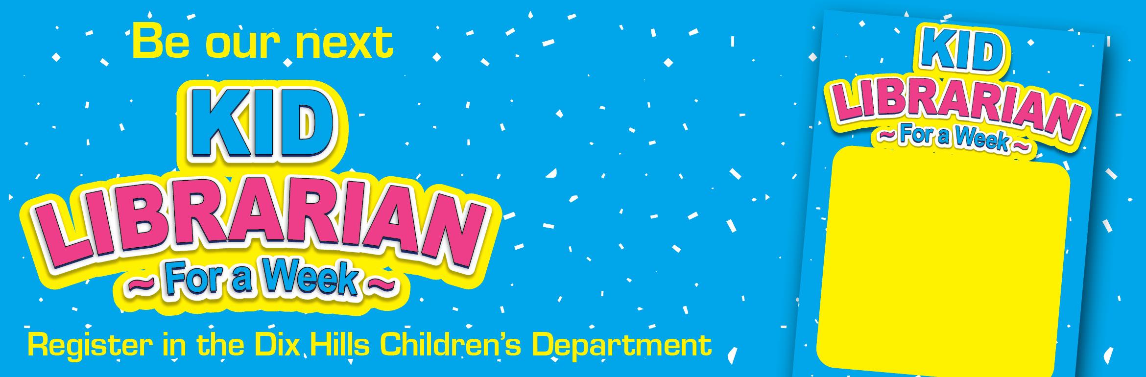 Be our next Kid Librarian For a Week. Register in the Dix Hills Children's Department.