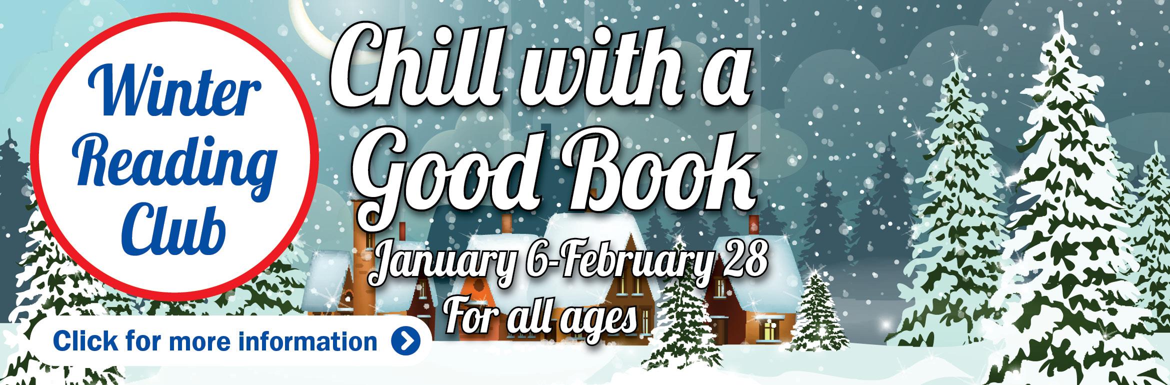 Winter Reading Club. Chill with a good book. January 6-February 28. For all ages. Click for more information.